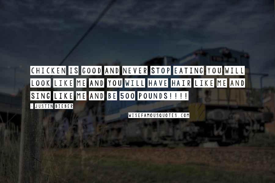 Justin Bieber Quotes: Chicken is good and never stop eating you will look like me and you will have hair like me and sing like me and be 500 pounds!!!!
