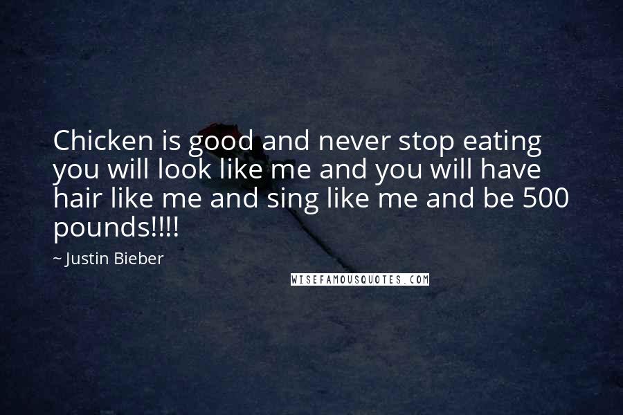 Justin Bieber Quotes: Chicken is good and never stop eating you will look like me and you will have hair like me and sing like me and be 500 pounds!!!!