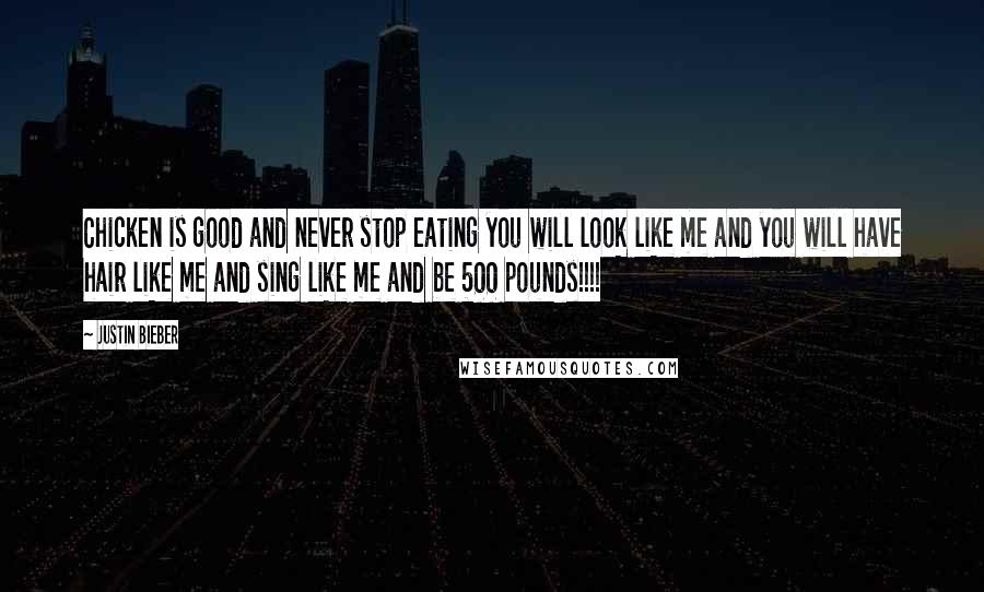 Justin Bieber Quotes: Chicken is good and never stop eating you will look like me and you will have hair like me and sing like me and be 500 pounds!!!!