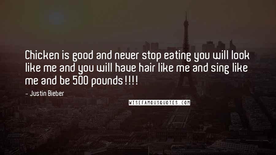 Justin Bieber Quotes: Chicken is good and never stop eating you will look like me and you will have hair like me and sing like me and be 500 pounds!!!!