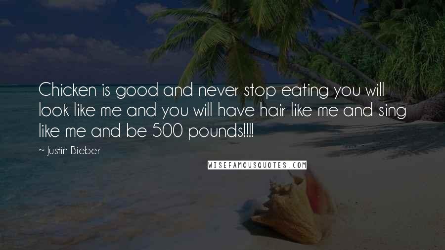 Justin Bieber Quotes: Chicken is good and never stop eating you will look like me and you will have hair like me and sing like me and be 500 pounds!!!!