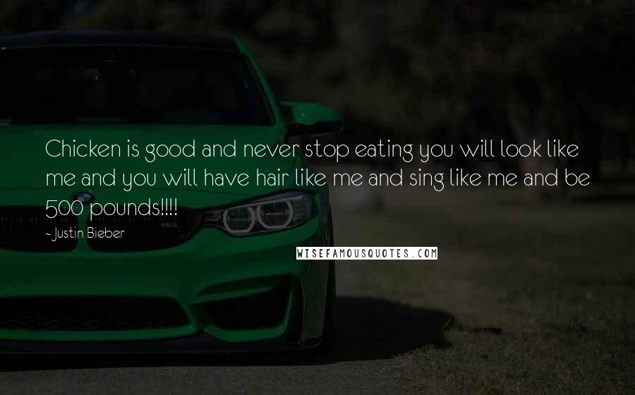 Justin Bieber Quotes: Chicken is good and never stop eating you will look like me and you will have hair like me and sing like me and be 500 pounds!!!!