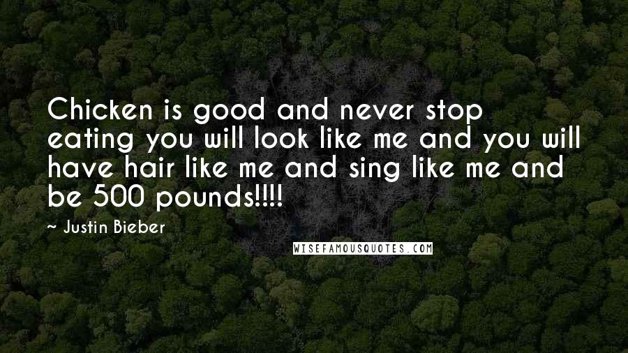 Justin Bieber Quotes: Chicken is good and never stop eating you will look like me and you will have hair like me and sing like me and be 500 pounds!!!!