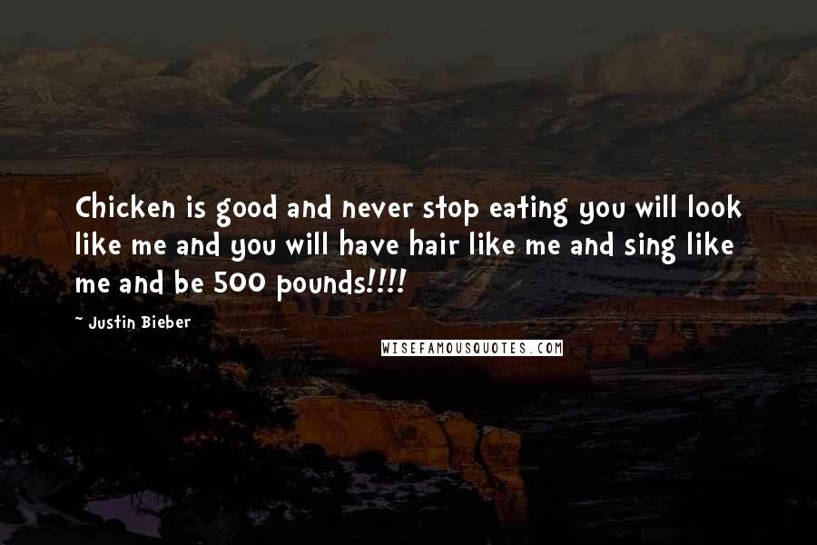Justin Bieber Quotes: Chicken is good and never stop eating you will look like me and you will have hair like me and sing like me and be 500 pounds!!!!
