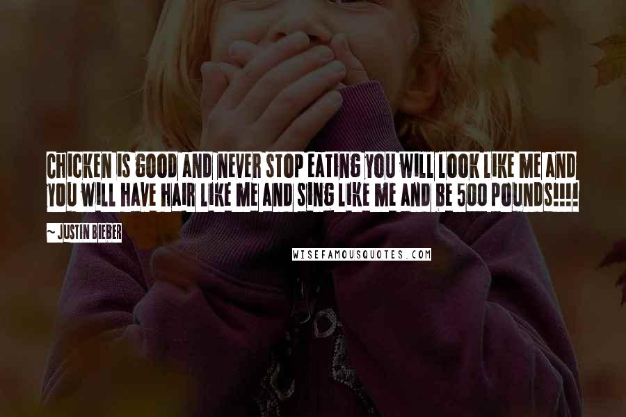 Justin Bieber Quotes: Chicken is good and never stop eating you will look like me and you will have hair like me and sing like me and be 500 pounds!!!!