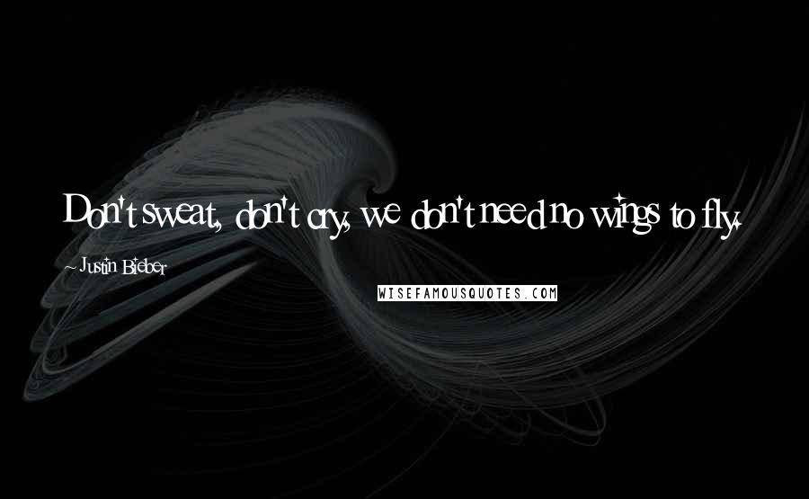 Justin Bieber Quotes: Don't sweat, don't cry, we don't need no wings to fly.