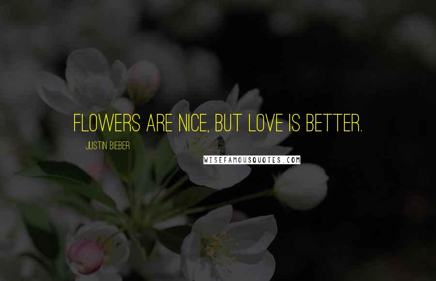 Justin Bieber Quotes: Flowers are nice, but love is better.