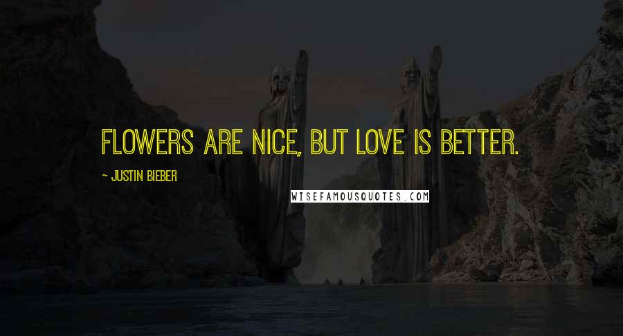 Justin Bieber Quotes: Flowers are nice, but love is better.