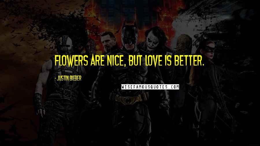 Justin Bieber Quotes: Flowers are nice, but love is better.