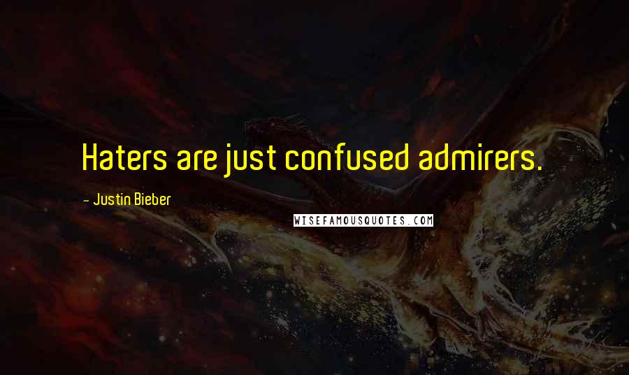 Justin Bieber Quotes: Haters are just confused admirers.