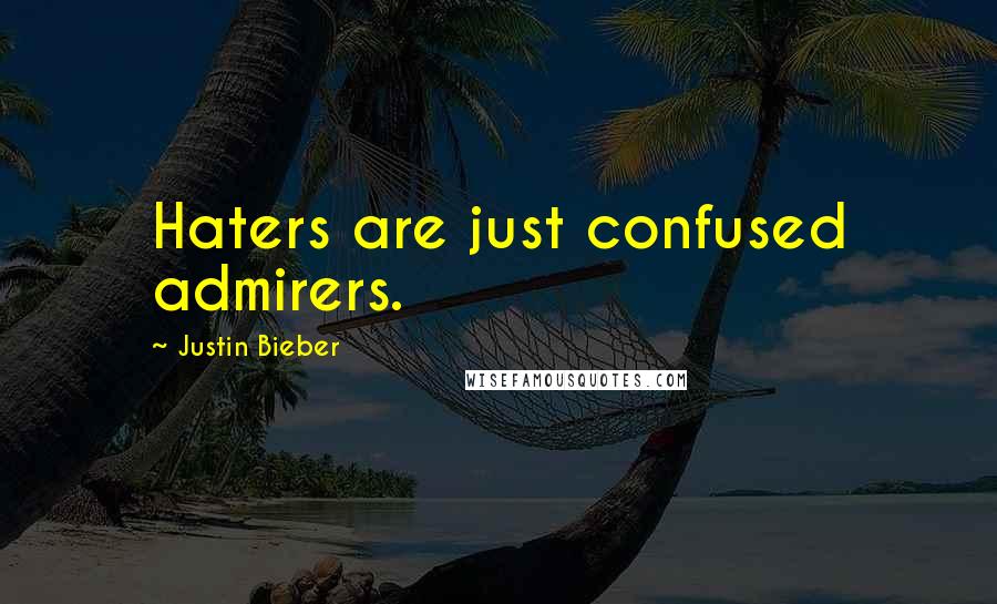 Justin Bieber Quotes: Haters are just confused admirers.