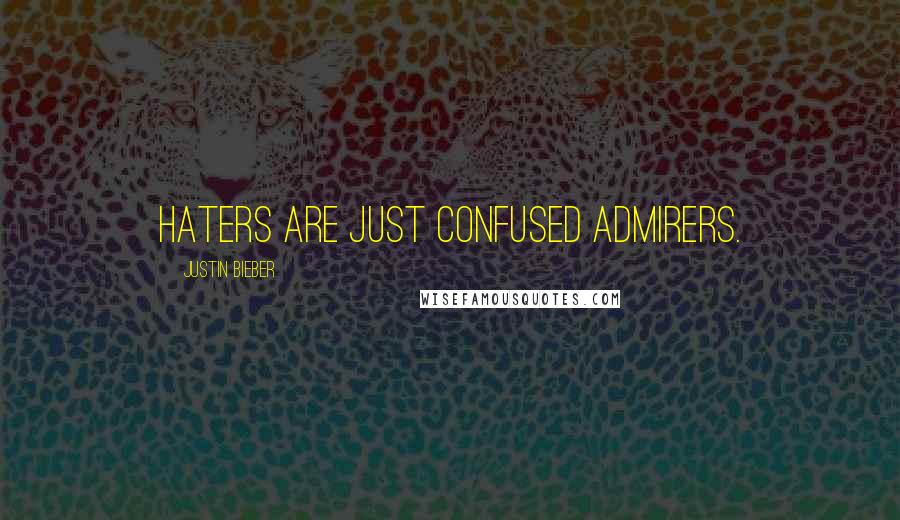 Justin Bieber Quotes: Haters are just confused admirers.