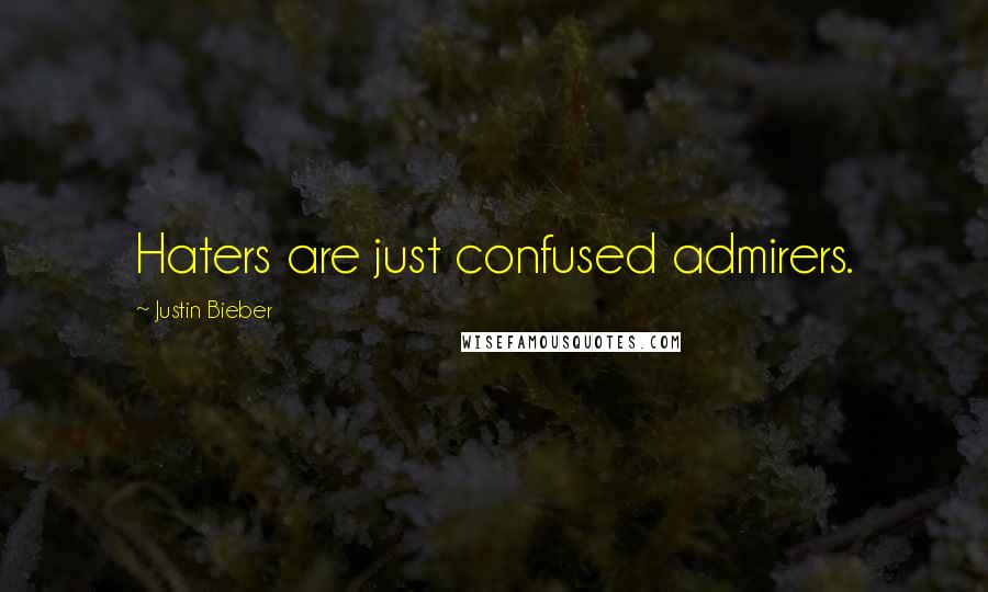 Justin Bieber Quotes: Haters are just confused admirers.