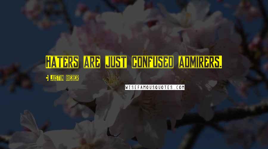 Justin Bieber Quotes: Haters are just confused admirers.