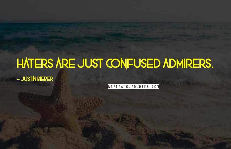 Justin Bieber Quotes: Haters are just confused admirers.