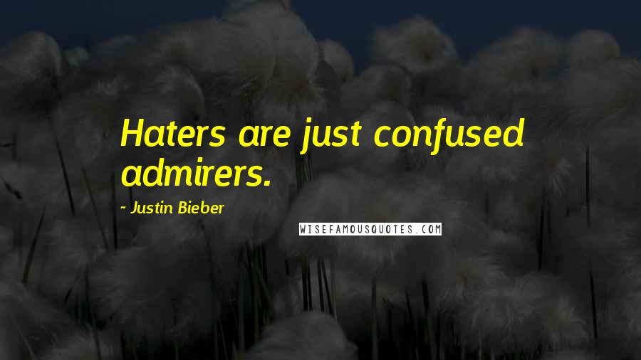 Justin Bieber Quotes: Haters are just confused admirers.