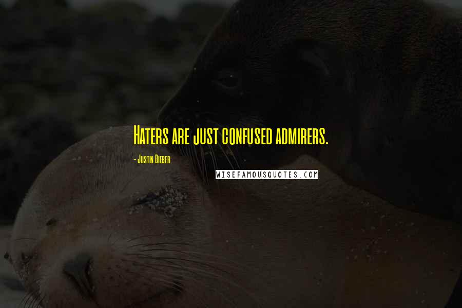 Justin Bieber Quotes: Haters are just confused admirers.