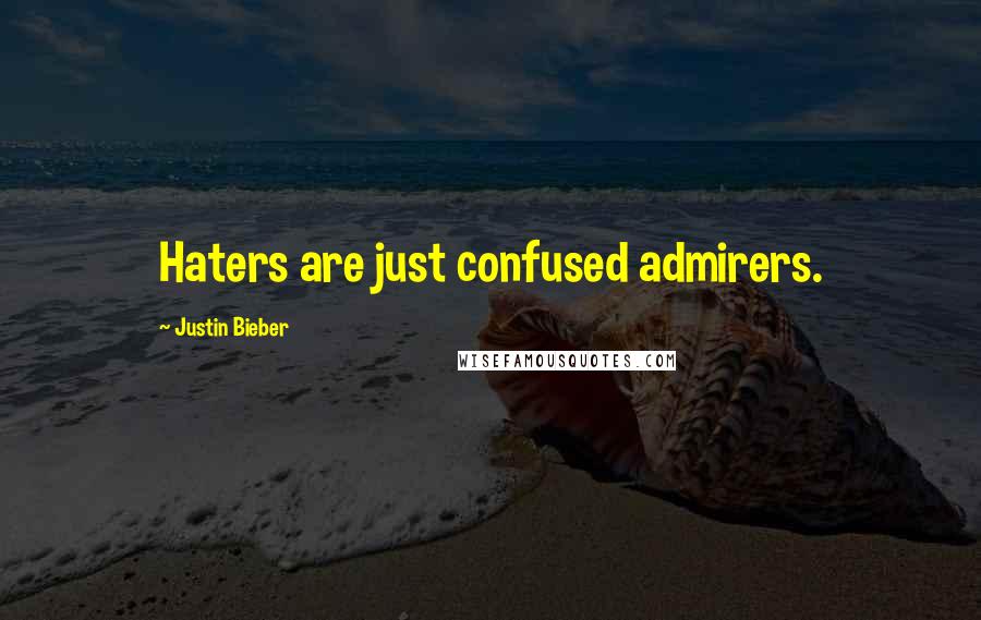 Justin Bieber Quotes: Haters are just confused admirers.