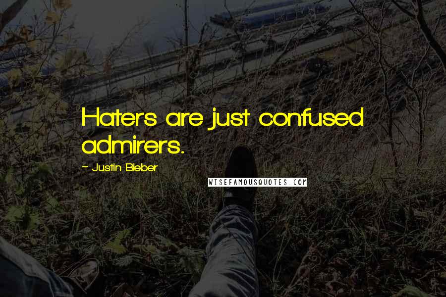 Justin Bieber Quotes: Haters are just confused admirers.