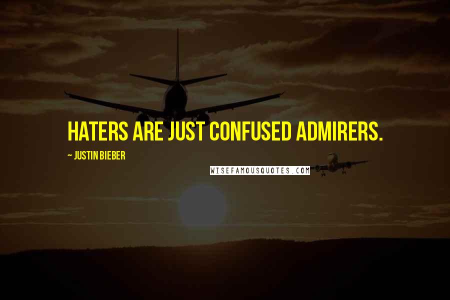 Justin Bieber Quotes: Haters are just confused admirers.