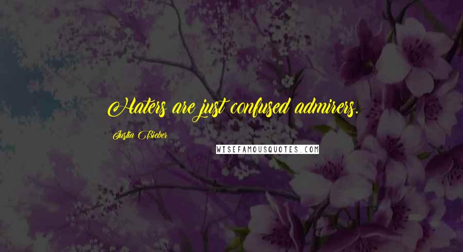Justin Bieber Quotes: Haters are just confused admirers.