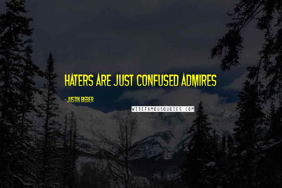 Justin Bieber Quotes: Haters are just confused admires