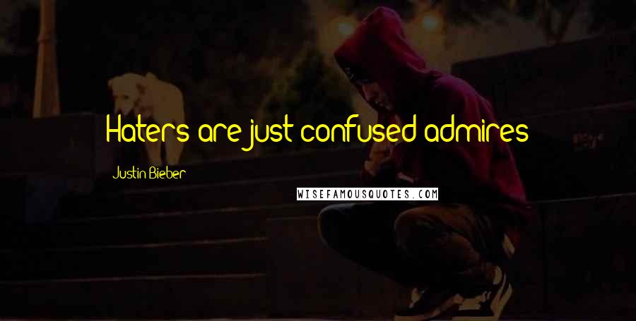 Justin Bieber Quotes: Haters are just confused admires