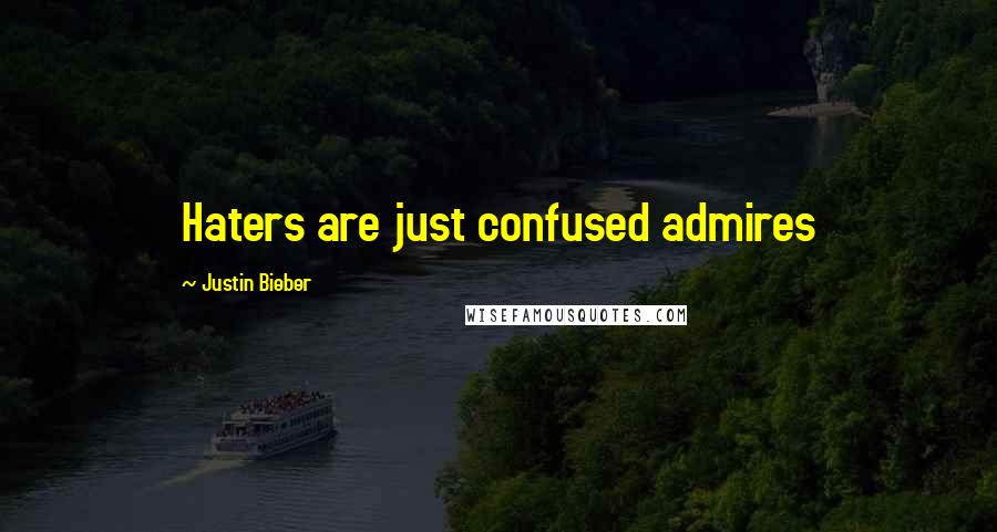 Justin Bieber Quotes: Haters are just confused admires
