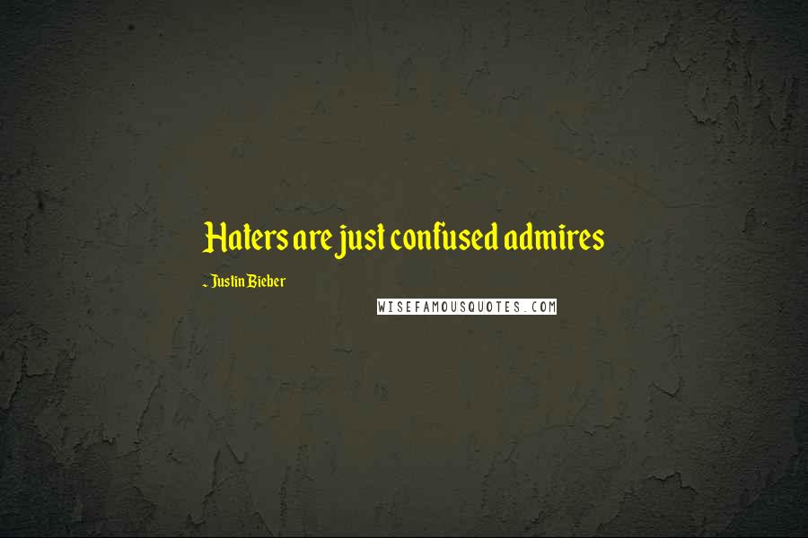 Justin Bieber Quotes: Haters are just confused admires