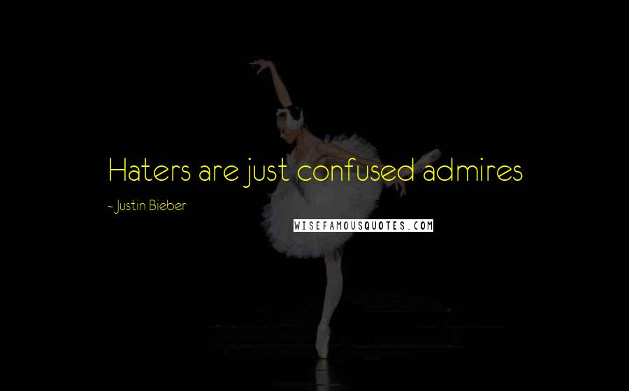 Justin Bieber Quotes: Haters are just confused admires