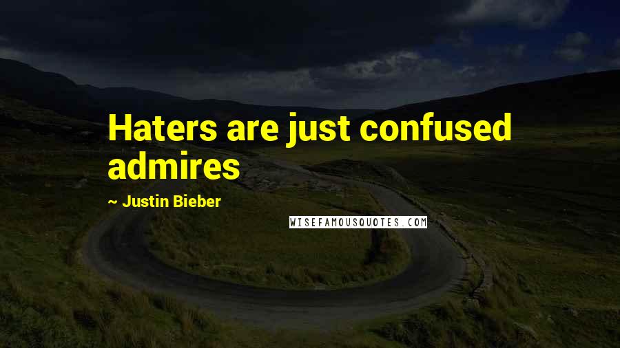 Justin Bieber Quotes: Haters are just confused admires