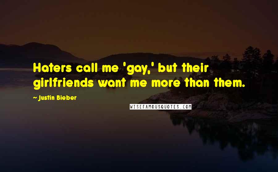 Justin Bieber Quotes: Haters call me 'gay,' but their girlfriends want me more than them.