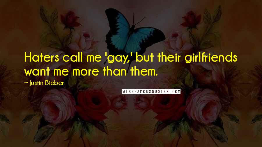 Justin Bieber Quotes: Haters call me 'gay,' but their girlfriends want me more than them.