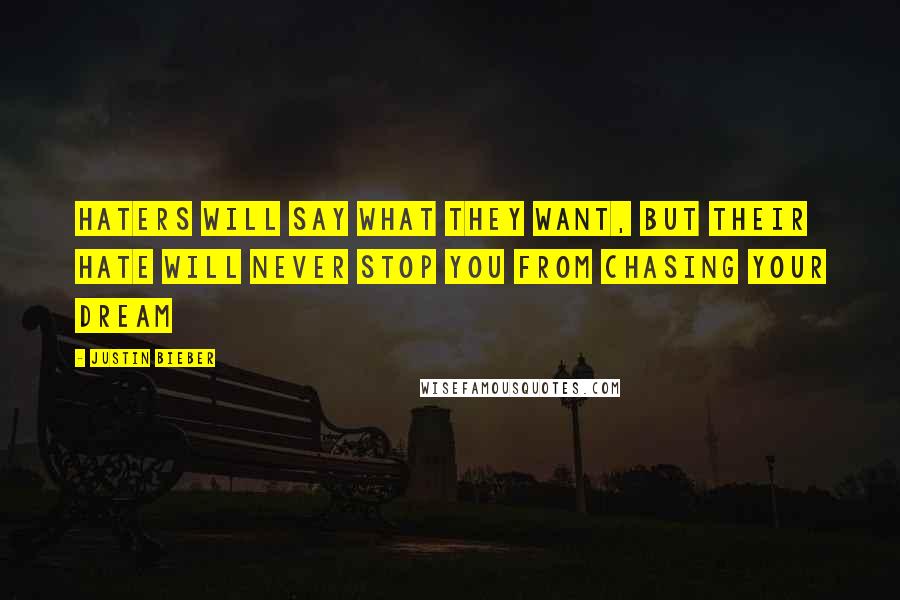 Justin Bieber Quotes: Haters will say what they want, but their hate will never stop you from chasing your dream
