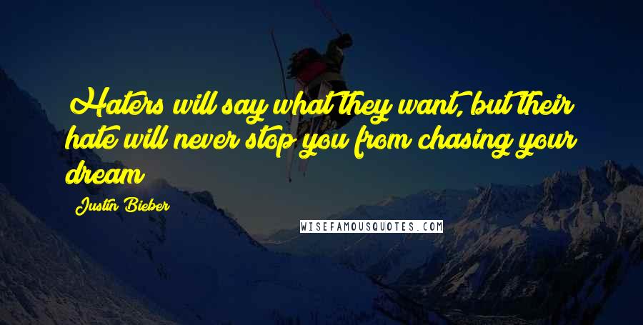 Justin Bieber Quotes: Haters will say what they want, but their hate will never stop you from chasing your dream