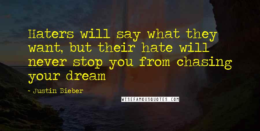 Justin Bieber Quotes: Haters will say what they want, but their hate will never stop you from chasing your dream