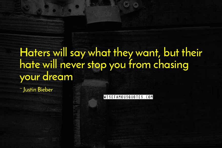 Justin Bieber Quotes: Haters will say what they want, but their hate will never stop you from chasing your dream
