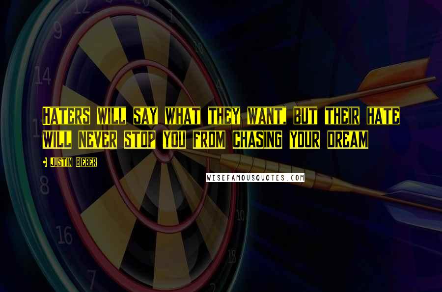 Justin Bieber Quotes: Haters will say what they want, but their hate will never stop you from chasing your dream