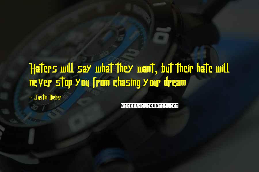 Justin Bieber Quotes: Haters will say what they want, but their hate will never stop you from chasing your dream