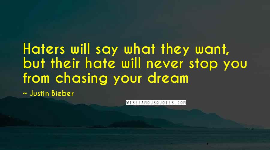 Justin Bieber Quotes: Haters will say what they want, but their hate will never stop you from chasing your dream
