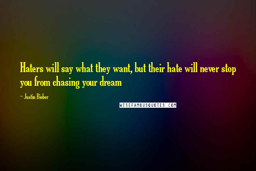 Justin Bieber Quotes: Haters will say what they want, but their hate will never stop you from chasing your dream