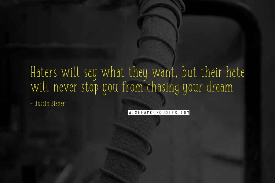 Justin Bieber Quotes: Haters will say what they want, but their hate will never stop you from chasing your dream
