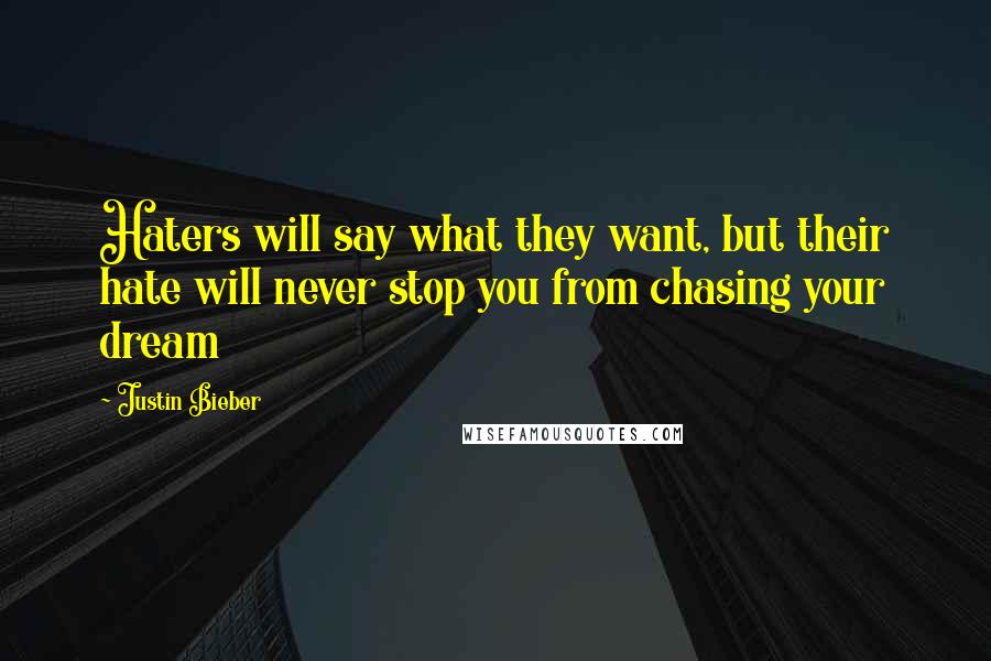 Justin Bieber Quotes: Haters will say what they want, but their hate will never stop you from chasing your dream