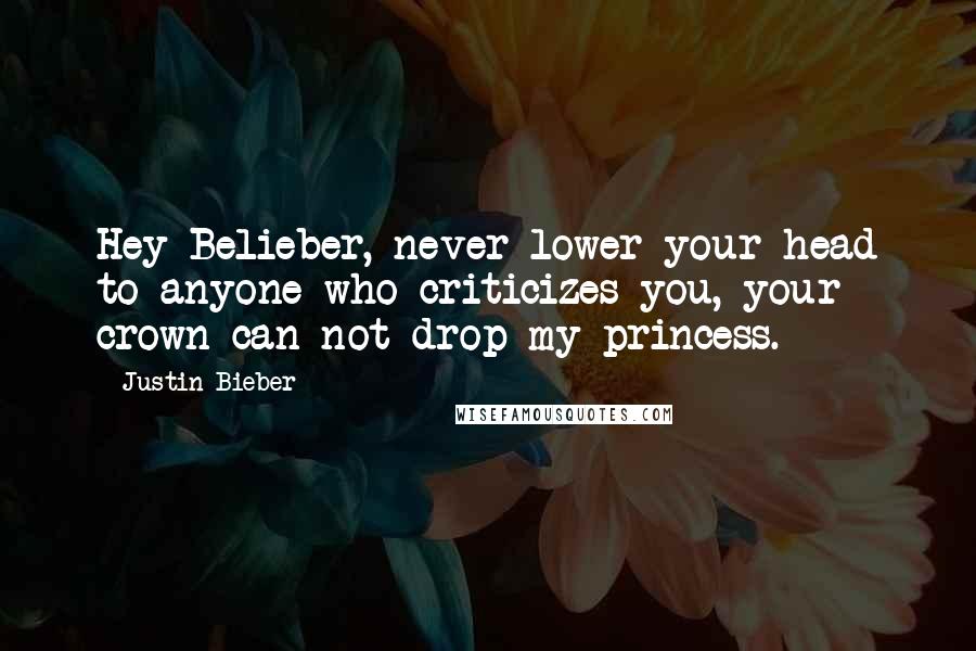 Justin Bieber Quotes: Hey Belieber, never lower your head to anyone who criticizes you, your crown can not drop my princess.