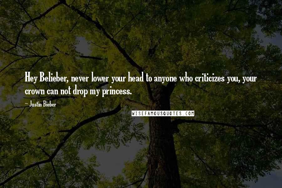 Justin Bieber Quotes: Hey Belieber, never lower your head to anyone who criticizes you, your crown can not drop my princess.