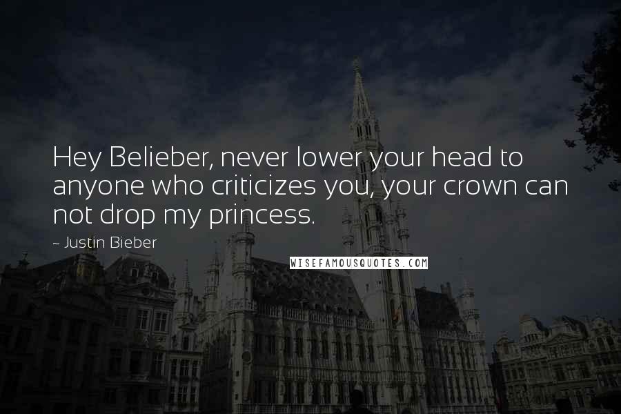 Justin Bieber Quotes: Hey Belieber, never lower your head to anyone who criticizes you, your crown can not drop my princess.