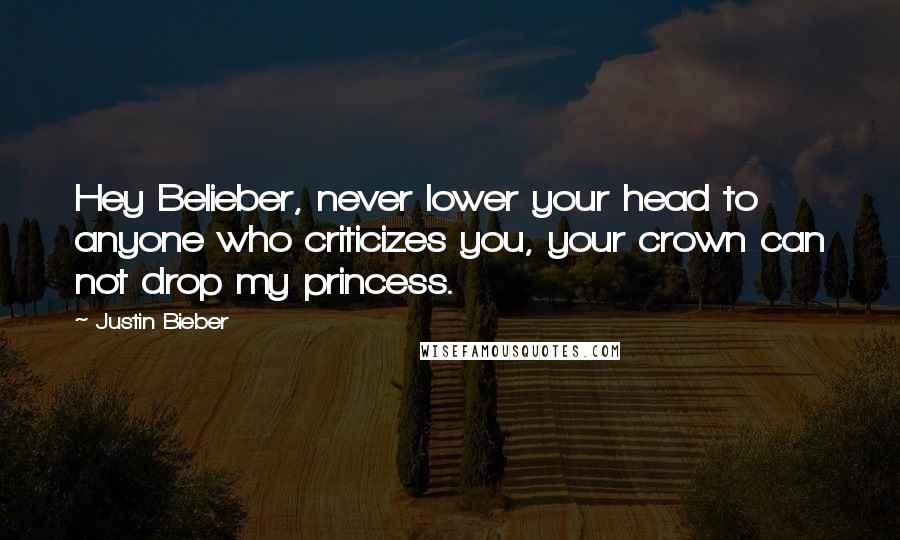 Justin Bieber Quotes: Hey Belieber, never lower your head to anyone who criticizes you, your crown can not drop my princess.