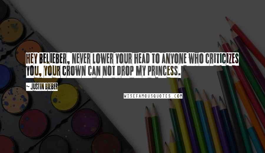 Justin Bieber Quotes: Hey Belieber, never lower your head to anyone who criticizes you, your crown can not drop my princess.