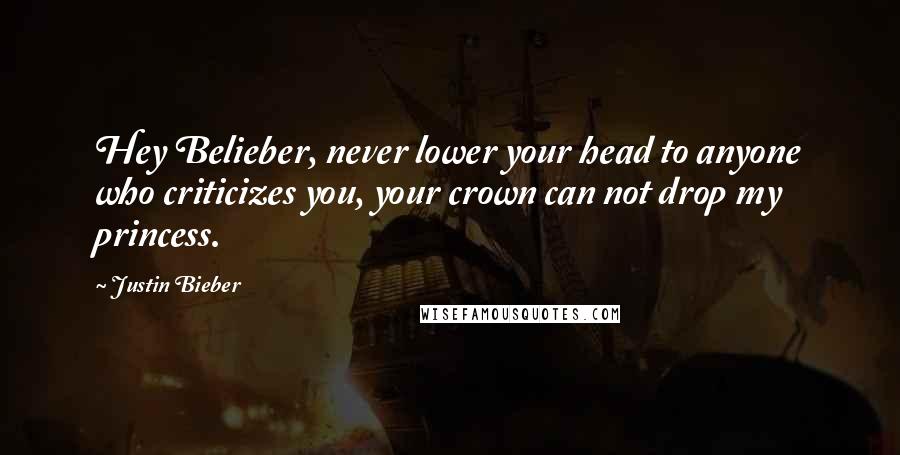 Justin Bieber Quotes: Hey Belieber, never lower your head to anyone who criticizes you, your crown can not drop my princess.