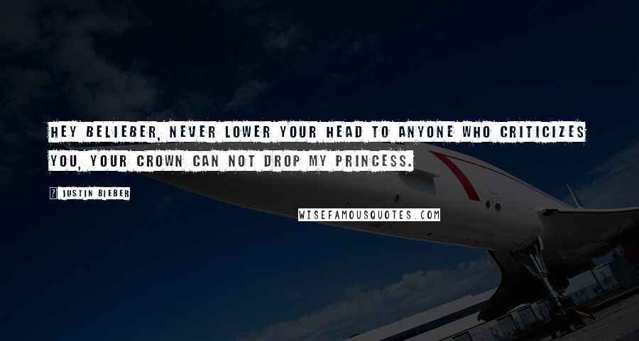 Justin Bieber Quotes: Hey Belieber, never lower your head to anyone who criticizes you, your crown can not drop my princess.